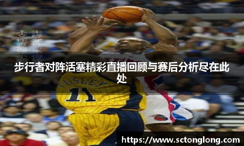 步行者对阵活塞精彩直播回顾与赛后分析尽在此处